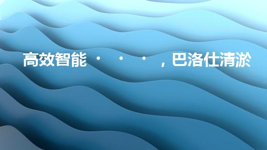 高效智能，巴洛仕清淤設備引領環(huán)保新潮流